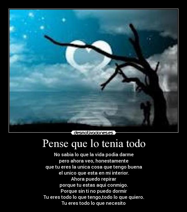 Pense que lo tenia todo - No sabia lo que la vida podia darme
pero ahora veo, honestamente
que tu eres la unica cosa que tengo buena
el unico que esta en mi interior.
Ahora puedo repirar
porque tu estas aqui conmigo.
Porque sin ti no puedo dormir
Tu eres todo lo que tengo,todo lo que quiero.
Tu eres todo lo que necesito