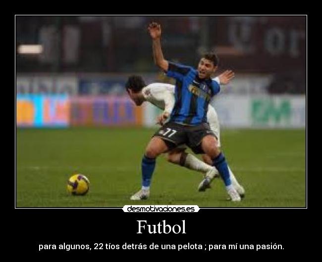 Futbol - para algunos, 22 tíos detrás de una pelota ; para mí una pasión.