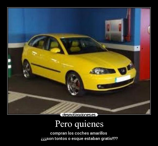 Pero quienes - compran los coches amarillos 
¿¿¡¡son tontos o esque estaban gratis!!??