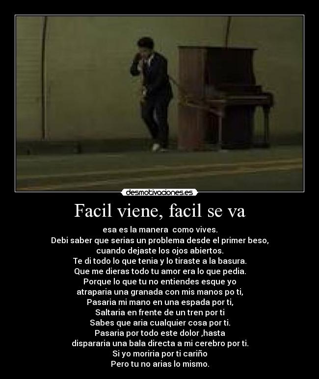 Facil viene, facil se va - esa es la manera como vives.
Debi saber que serias un problema desde el primer beso,
cuando dejaste los ojos abiertos.
Te di todo lo que tenia y lo tiraste a la basura.
Que me dieras todo tu amor era lo que pedia.
Porque lo que tu no entiendes esque yo
atraparia una granada con mis manos po ti,
Pasaria mi mano en una espada por ti,
Saltaria en frente de un tren por ti
Sabes que aria cualquier cosa por ti.
Pasaria por todo este dolor ,hasta
dispararia una bala directa a mi cerebro por ti.
Si yo moriria por ti cariño
Pero tu no arias lo mismo.