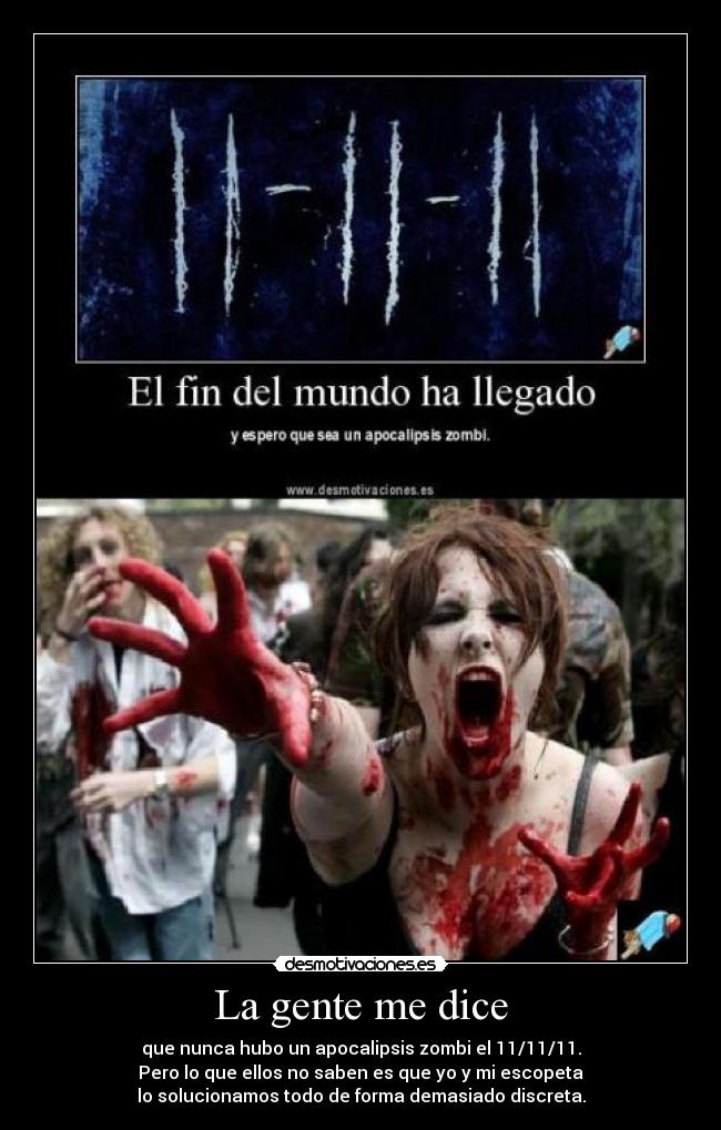 La gente me dice - que nunca hubo un apocalipsis zombi el 11/11/11.
Pero lo que ellos no saben es que yo y mi escopeta
lo solucionamos todo de forma demasiado discreta.