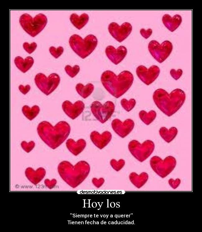 Hoy los - Siempre te voy a querer
Tienen fecha de caducidad.