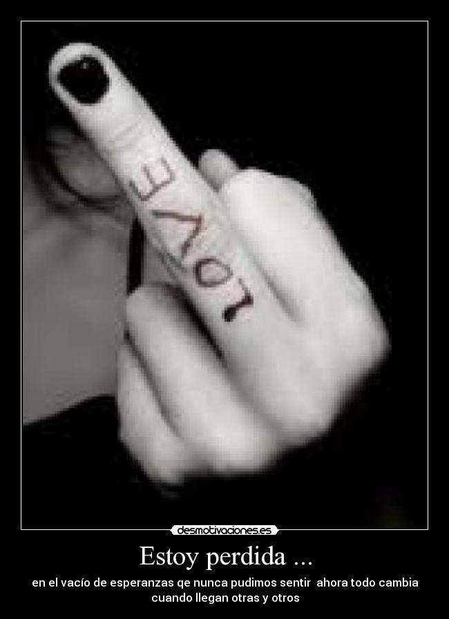 Estoy perdida ... - en el vacío de esperanzas qe nunca pudimos sentir ahora todo cambia
cuando llegan otras y otros