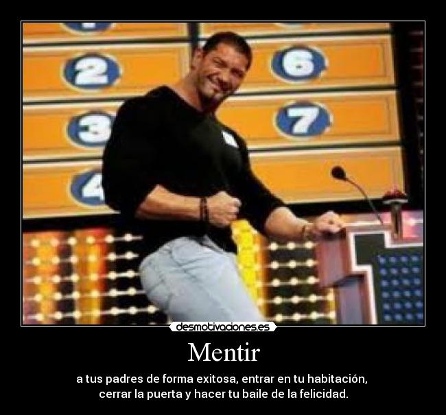 Mentir - a tus padres de forma exitosa, entrar en tu habitación,
cerrar la puerta y hacer tu baile de la felicidad.