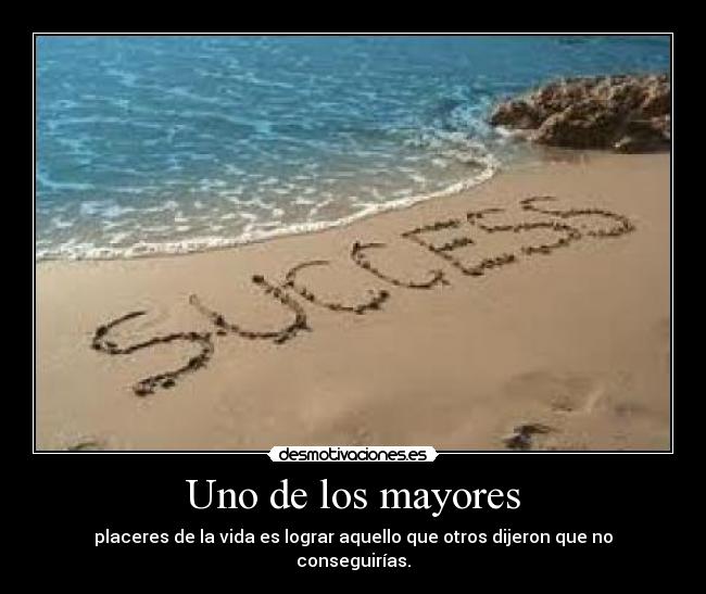 Uno de los mayores - placeres de la vida es lograr aquello que otros dijeron que no conseguirías.