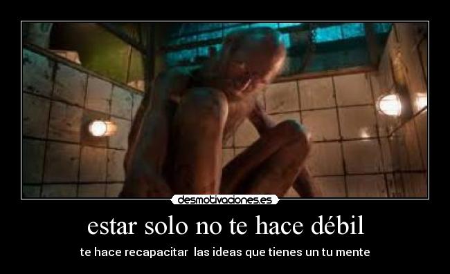 estar solo no te hace débil - te hace recapacitar  las ideas que tienes un tu mente