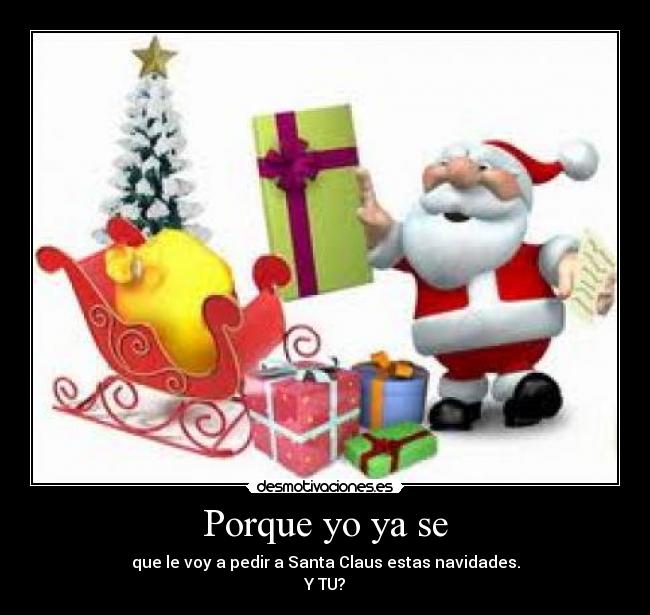 Porque yo ya se - que le voy a pedir a Santa Claus estas navidades.
Y TU?