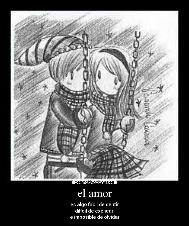 el amor - es algo fácil de sentir
difícil de explicar
e imposible de olvidar