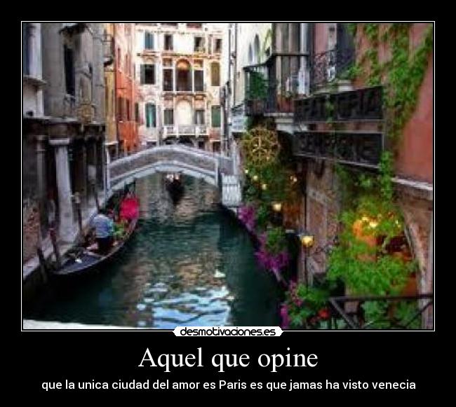 Aquel que opine - que la unica ciudad del amor es Paris es que jamas ha visto venecia