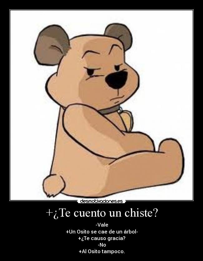 +¿Te cuento un chiste? - -Vale
+Un Osito se cae de un árbol-
+¿Te causo gracia?
-No
+Al Osito tampoco.