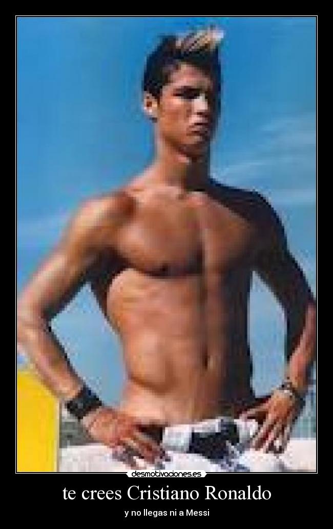 te crees Cristiano Ronaldo -