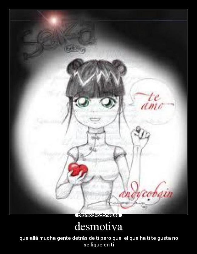 desmotiva - que allá mucha gente detrás de ti pero que el que ha ti te gusta no se figue en ti