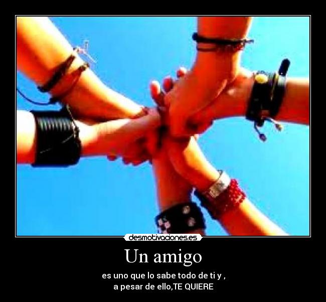 Un amigo - es uno que lo sabe todo de ti y ,
a pesar de ello,TE QUIERE