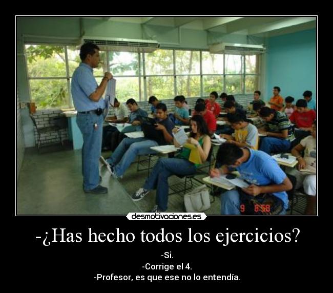 -¿Has hecho todos los ejercicios? - -Si.
-Corrige el 4.
-Profesor, es que ese no lo entendía.