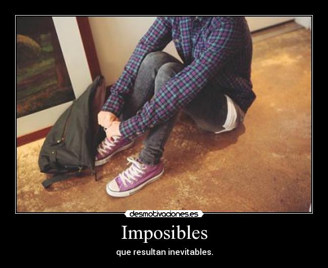 Imposibles - que resultan inevitables.