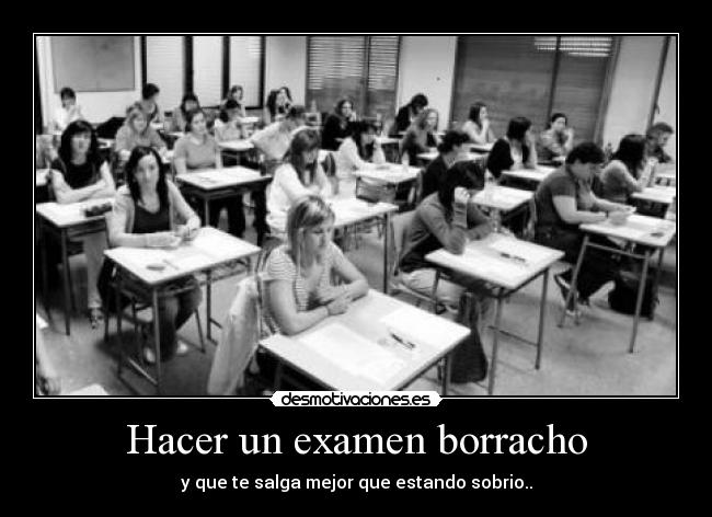 Hacer un examen borracho - y que te salga mejor que estando sobrio..