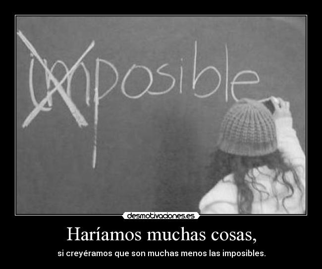 Haríamos muchas cosas, - si creyéramos que son muchas menos las imposibles.