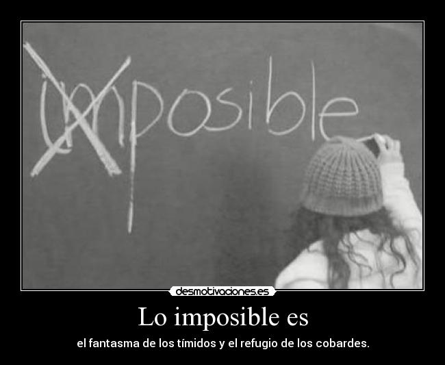 Lo imposible es - el fantasma de los tímidos y el refugio de los cobardes.