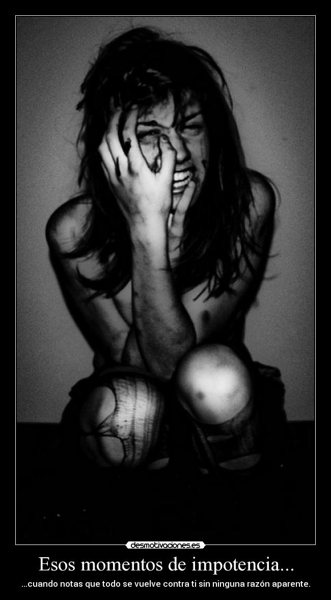 Esos momentos de impotencia... - ...cuando notas que todo se vuelve contra ti sin ninguna razón aparente.