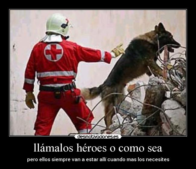 llámalos héroes o como sea - pero ellos siempre van a estar allí cuando mas los necesites