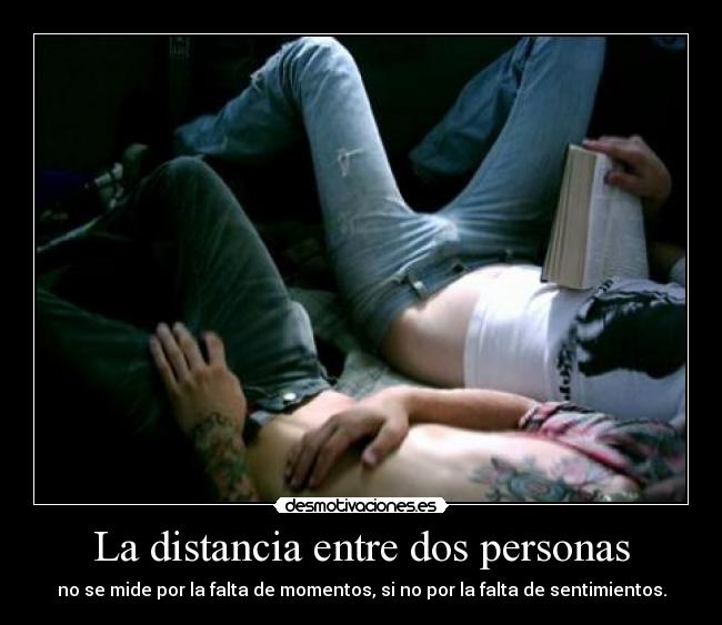 La distancia entre dos personas - no se mide por la falta de momentos, si no por la falta de sentimientos.