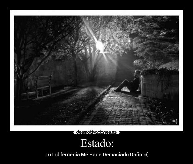 Estado: - Tu Indifernecia Me Hace Demasiado Daño =(