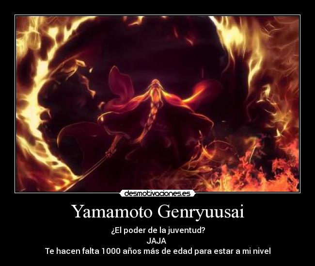 Yamamoto Genryuusai - ¿El poder de la juventud?
JAJA 
Te hacen falta 1000 años más de edad para estar a mi nivel