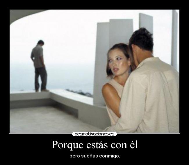 Porque estás con él - pero sueñas conmigo.