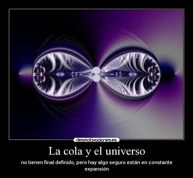 La cola y el universo - no tienen final definido, pero hay algo seguro están en constante expansión