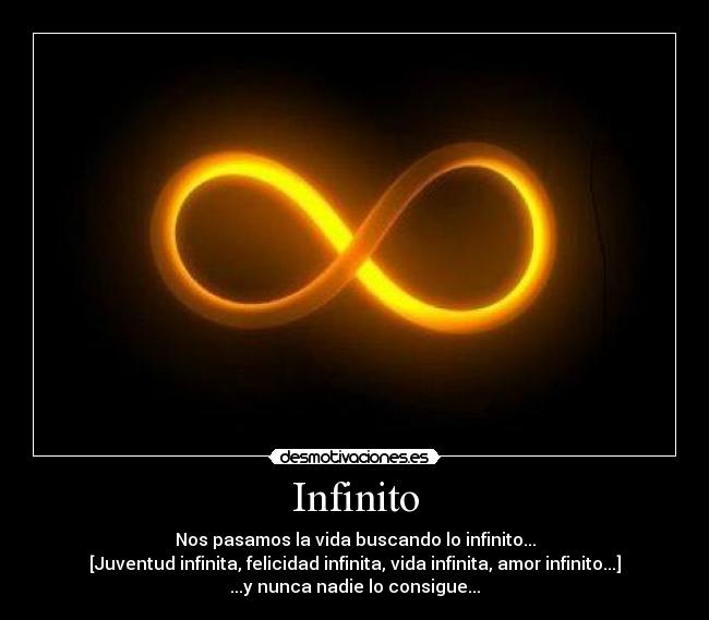 Infinito - Nos pasamos la vida buscando lo infinito...
[Juventud infinita, felicidad infinita, vida infinita, amor infinito...]
...y nunca nadie lo consigue...