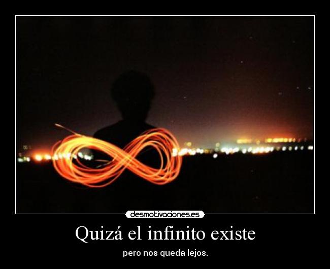 Quizá el infinito existe - pero nos queda lejos.