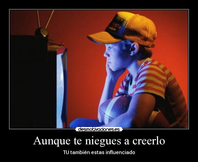 Aunque te niegues a creerlo - TU también estas influenciado