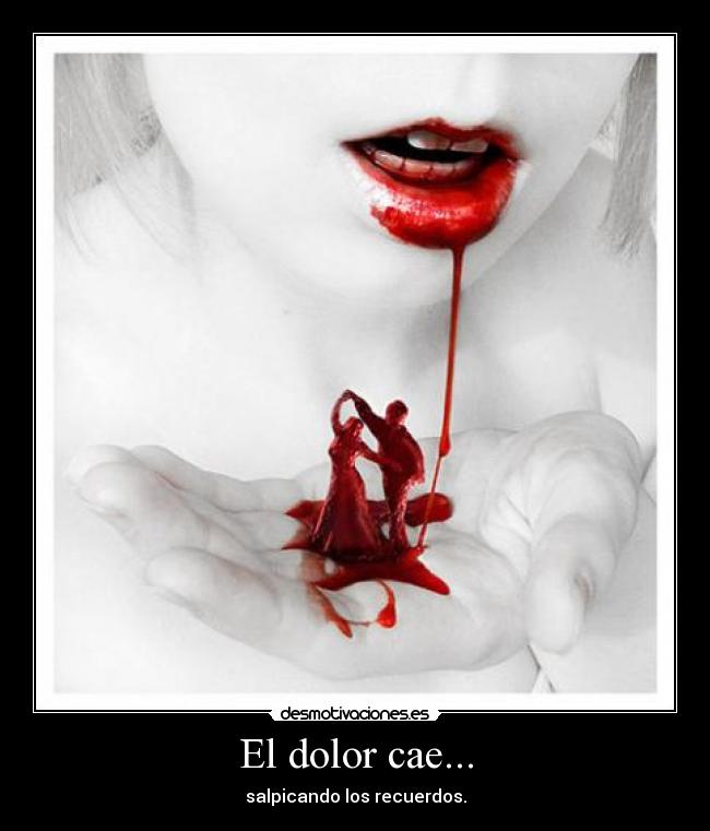El dolor cae... - salpicando los recuerdos.