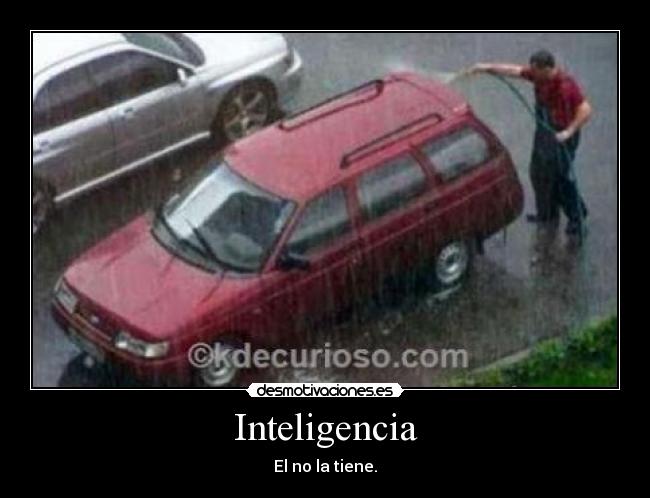 Inteligencia - El no la tiene.