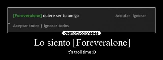Lo siento [Foreveralone] - Its troll time :D