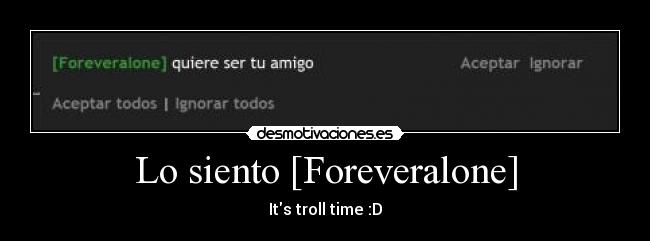 Lo siento [Foreveralone] - Its troll time :D