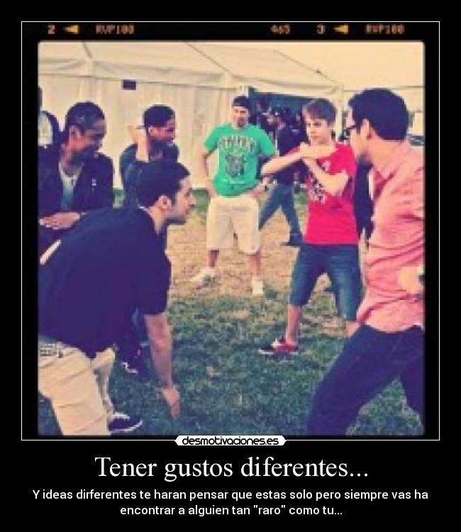 Tener gustos diferentes... - Y ideas dirferentes te haran pensar que estas solo pero siempre vas ha
encontrar a alguien tan raro como tu...