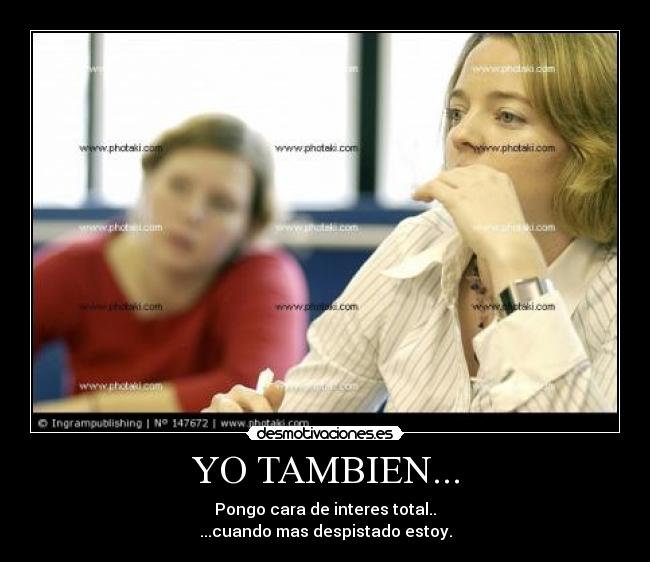 YO TAMBIEN... - Pongo cara de interes total..
...cuando mas despistado estoy.