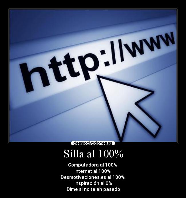 Silla al 100% - Computadora al 100%
Internet al 100%
Desmotivaciones.es al 100%
Inspiración al 0%
Dime si no te ah pasado