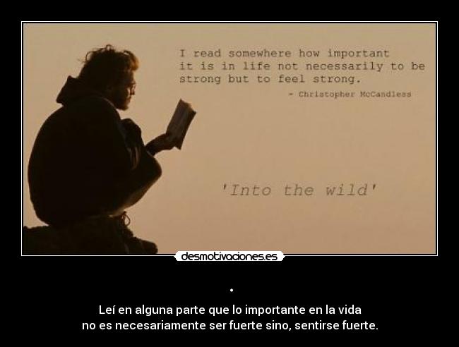 . - Leí en alguna parte que lo importante en la vida
no es necesariamente ser fuerte sino, sentirse fuerte.