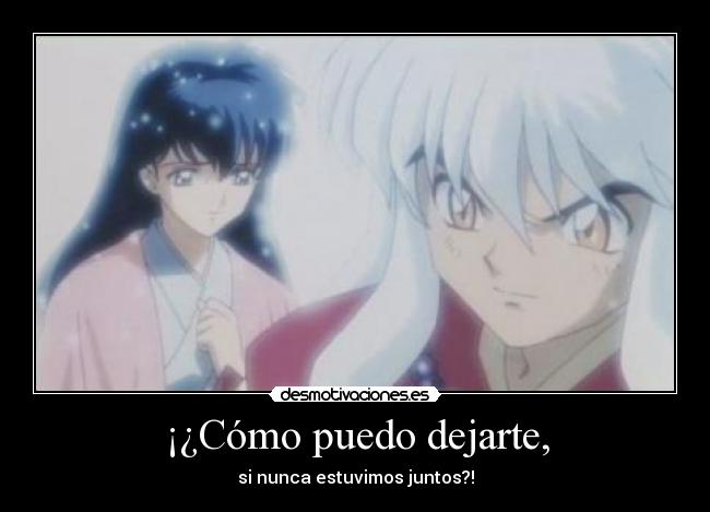 ¡¿Cómo puedo dejarte, - si nunca estuvimos juntos?!