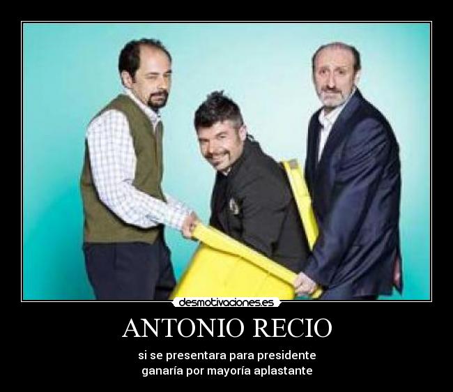 ANTONIO RECIO - si se presentara para presidente
ganaría por mayoría aplastante