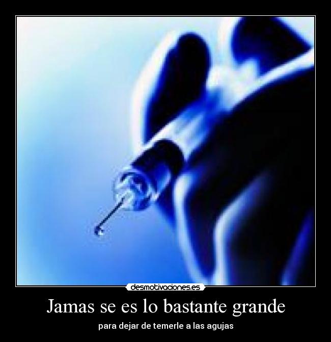 Jamas se es lo bastante grande - para dejar de temerle a las agujas