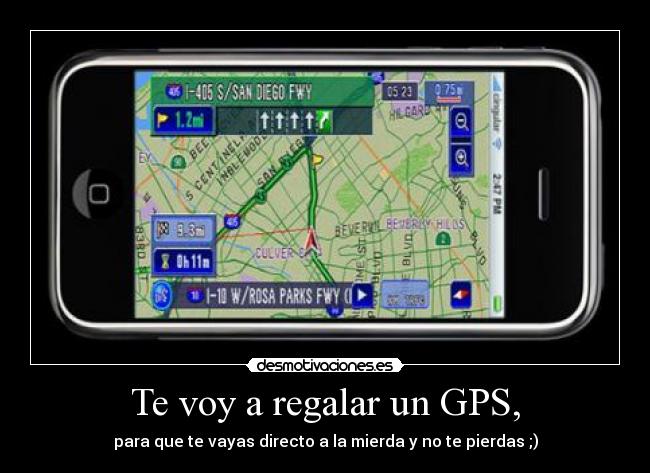 Te voy a regalar un GPS, - para que te vayas directo a la mierda y no te pierdas ;)