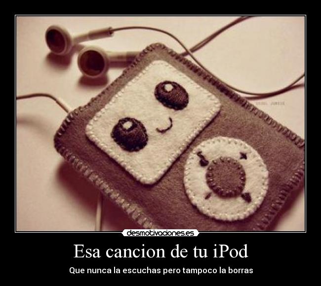 Esa cancion de tu iPod - Que nunca la escuchas pero tampoco la borras