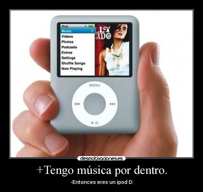 +Tengo música por dentro. - -Entonces eres un ipod D: