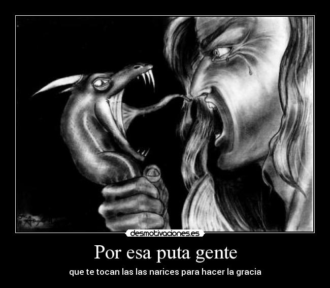 Por esa puta gente - que te tocan las las narices para hacer la gracia