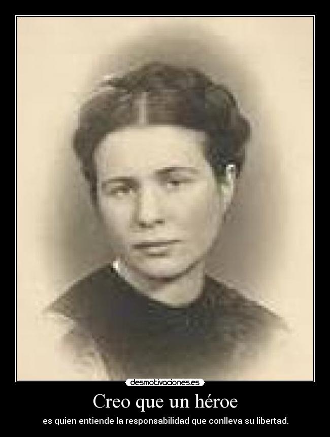 Creo que un héroe - es quien entiende la responsabilidad que conlleva su libertad.