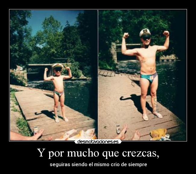 Y por mucho que crezcas, - seguiras siendo el mismo crio de siempre