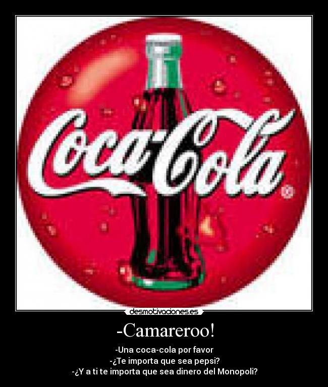 -Camareroo! - -Una coca-cola por favor
-¿Te importa que sea pepsi?
-¿Y a ti te importa que sea dinero del Monopoli?